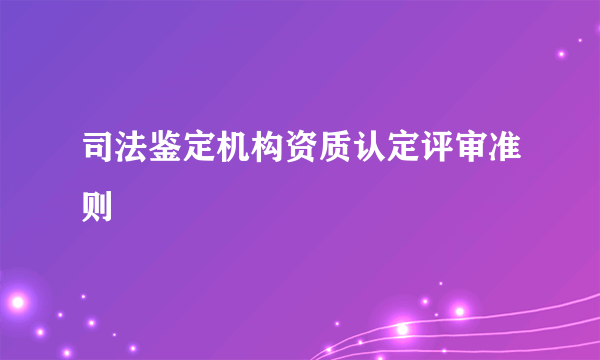 司法鉴定机构资质认定评审准则