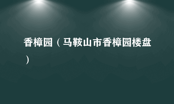 香樟园（马鞍山市香樟园楼盘）