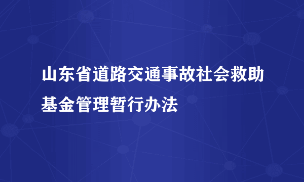 什么是山东省道路交通事故社会救助基金管理暂行办法