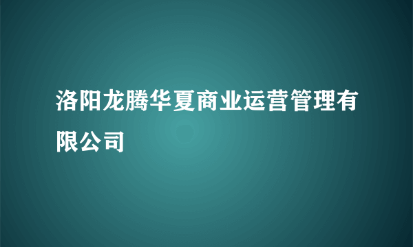 洛阳龙腾华夏商业运营管理有限公司