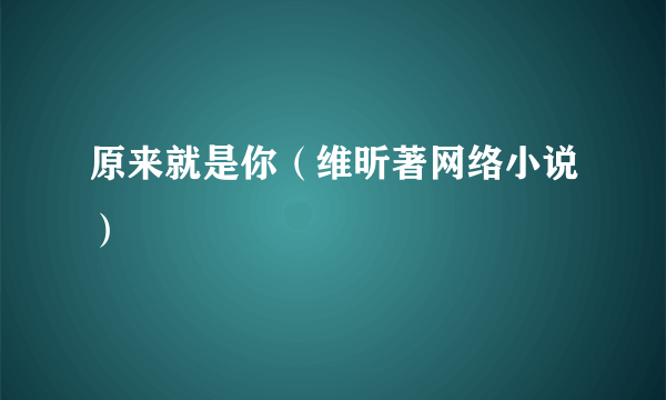 原来就是你（维昕著网络小说）