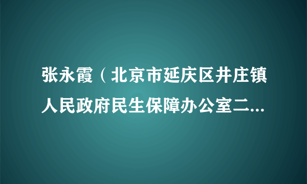 什么是张永霞（北京市延庆区井庄镇人民政府民生保障办公室二级主任科员）