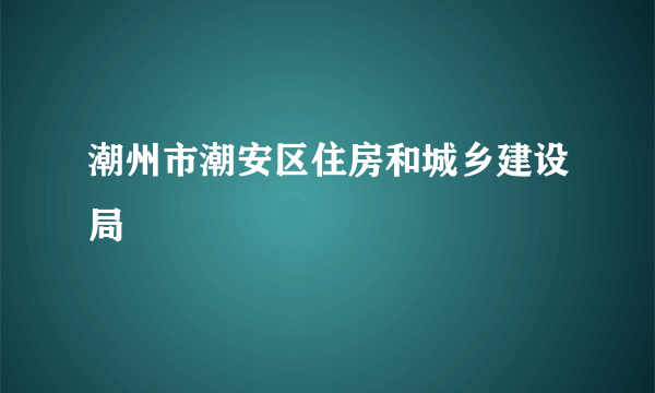 潮州市潮安区住房和城乡建设局