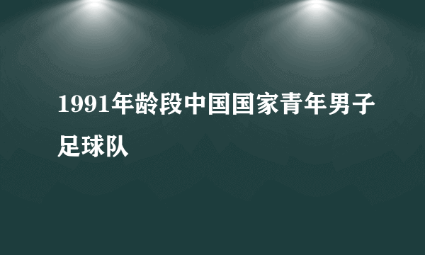 什么是1991年龄段中国国家青年男子足球队