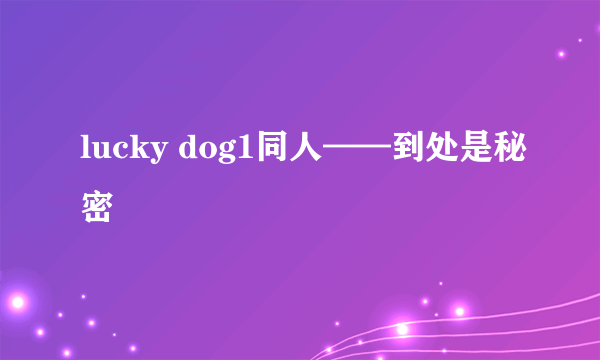 lucky dog1同人——到处是秘密