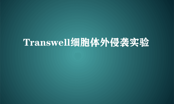 Transwell细胞体外侵袭实验