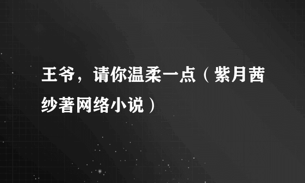 王爷，请你温柔一点（紫月茜纱著网络小说）