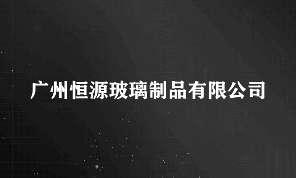 广州恒源玻璃制品有限公司