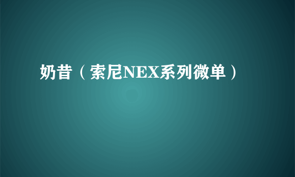 什么是奶昔（索尼NEX系列微单）