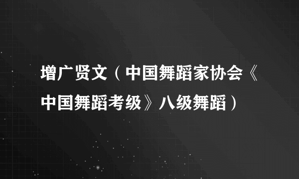 增广贤文（中国舞蹈家协会《中国舞蹈考级》八级舞蹈）