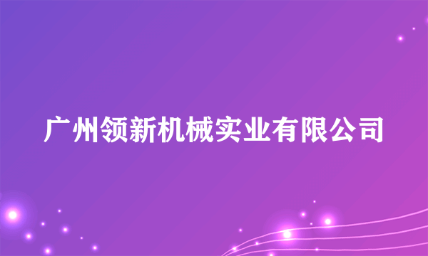 什么是广州领新机械实业有限公司