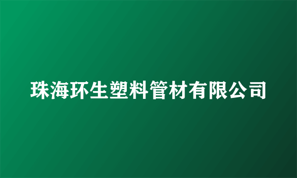 什么是珠海环生塑料管材有限公司