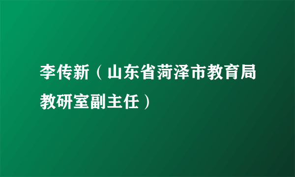 李传新（山东省菏泽市教育局教研室副主任）