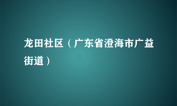 龙田社区（广东省澄海市广益街道）