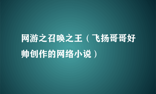 网游之召唤之王（飞扬哥哥好帅创作的网络小说）