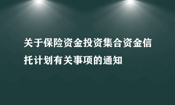 关于保险资金投资集合资金信托计划有关事项的通知