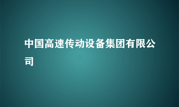 什么是中国高速传动设备集团有限公司