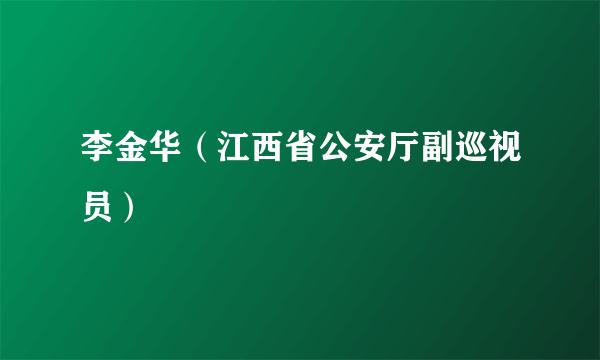 什么是李金华（江西省公安厅副巡视员）