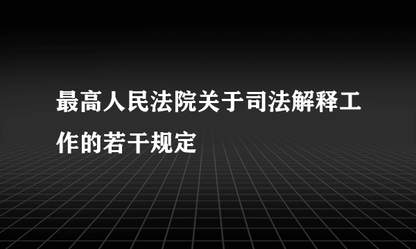 最高人民法院关于司法解释工作的若干规定