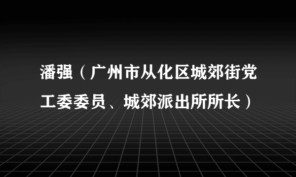 潘强（广州市从化区城郊街党工委委员、城郊派出所所长）