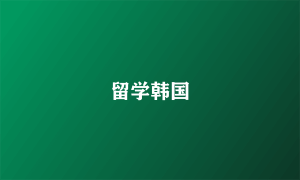 什么是留学韩国