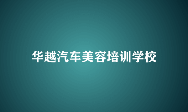 华越汽车美容培训学校