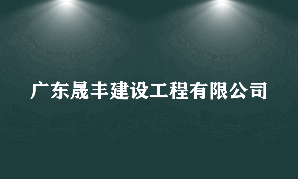 什么是广东晟丰建设工程有限公司