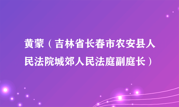 黄蒙（吉林省长春市农安县人民法院城郊人民法庭副庭长）