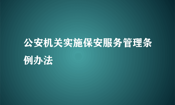 公安机关实施保安服务管理条例办法