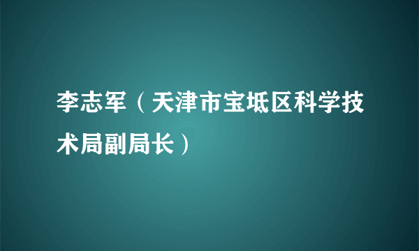 李志军（天津市宝坻区科学技术局副局长）