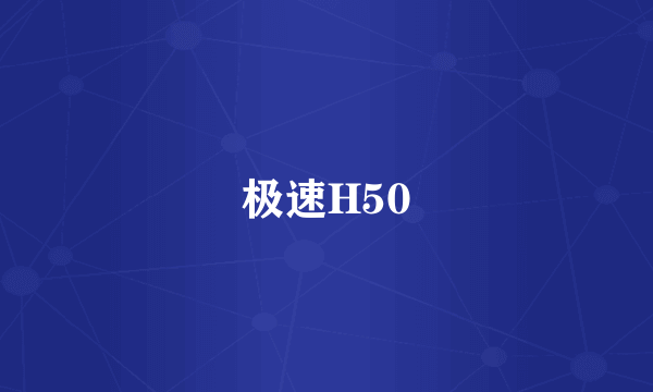 什么是极速H50