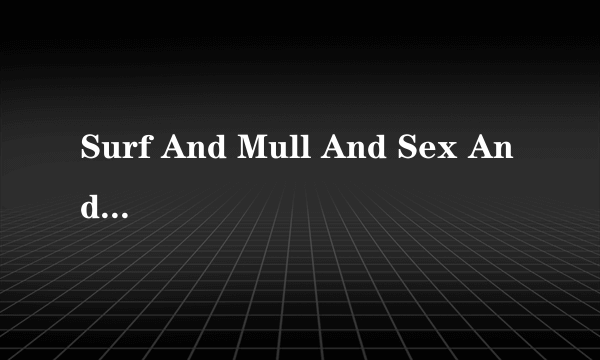 什么是Surf And Mull And Sex And Fun