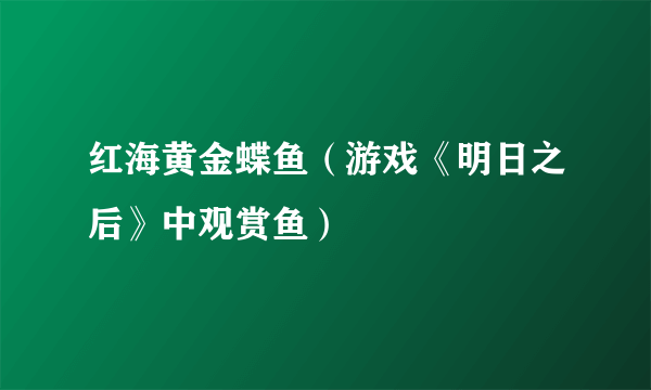 红海黄金蝶鱼（游戏《明日之后》中观赏鱼）