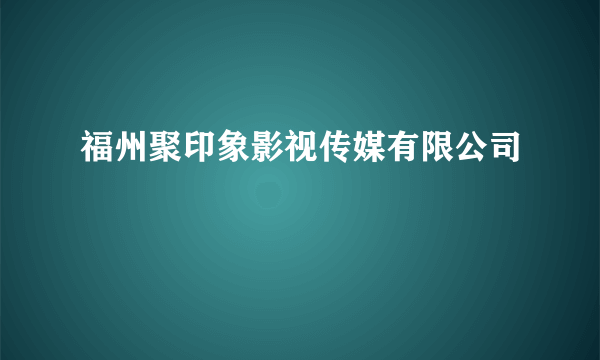 福州聚印象影视传媒有限公司