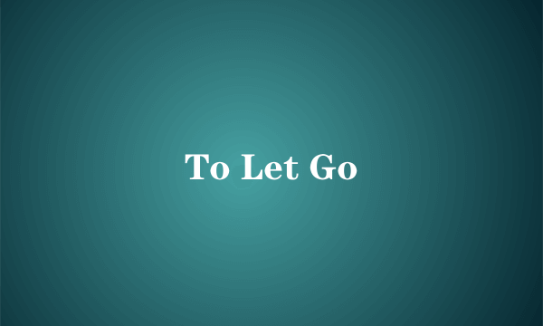 To Let Go