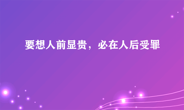 要想人前显贵，必在人后受罪