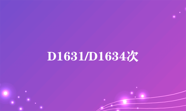 什么是D1631/D1634次