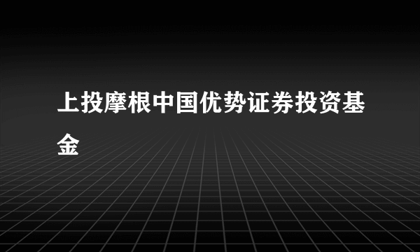 什么是上投摩根中国优势证券投资基金