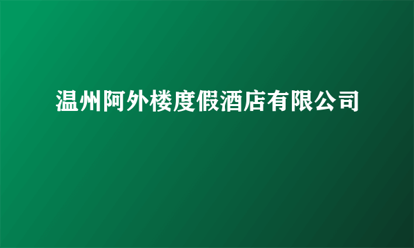 什么是温州阿外楼度假酒店有限公司