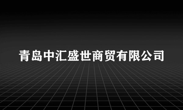 青岛中汇盛世商贸有限公司