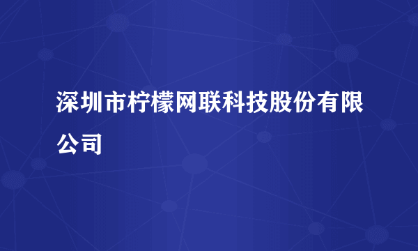 什么是深圳市柠檬网联科技股份有限公司