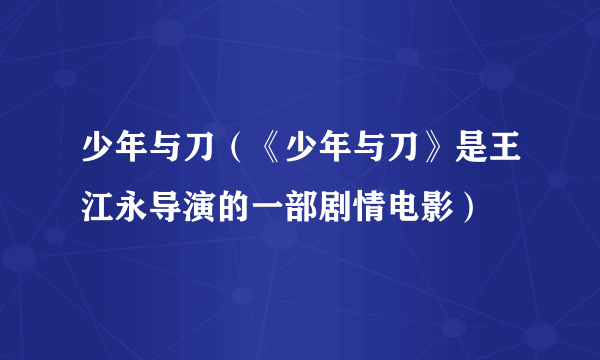 少年与刀（《少年与刀》是王江永导演的一部剧情电影）