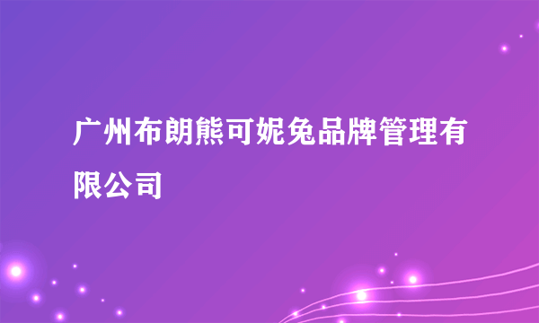 广州布朗熊可妮兔品牌管理有限公司