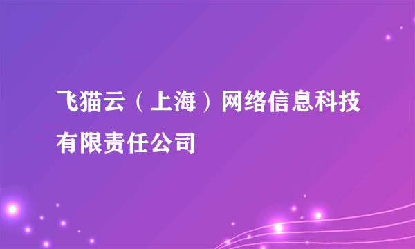 飞猫云（上海）网络信息科技有限责任公司