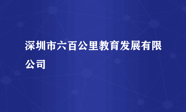 深圳市六百公里教育发展有限公司