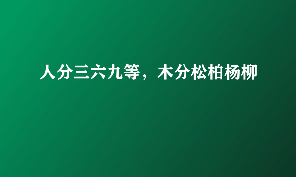 什么是人分三六九等，木分松柏杨柳