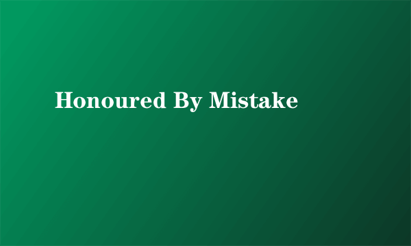 Honoured By Mistake