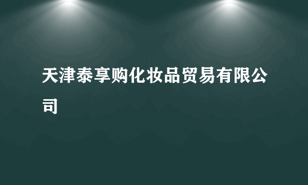 什么是天津泰享购化妆品贸易有限公司