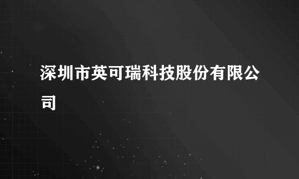 什么是深圳市英可瑞科技股份有限公司