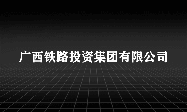 广西铁路投资集团有限公司